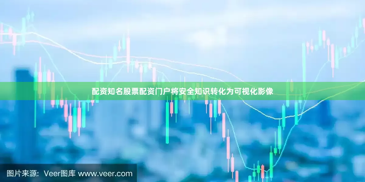 配资知名股票配资门户将安全知识转化为可视化影像