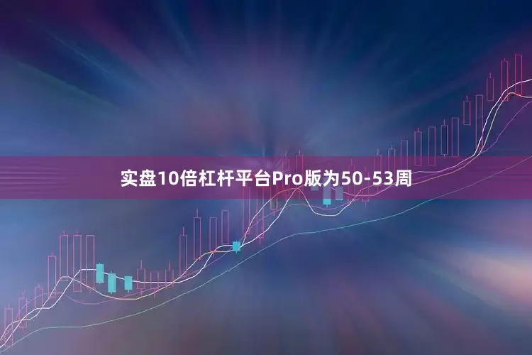 实盘10倍杠杆平台Pro版为50-53周