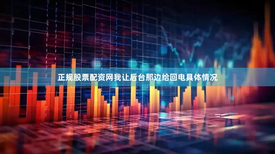 正规股票配资网我让后台那边给回电具体情况