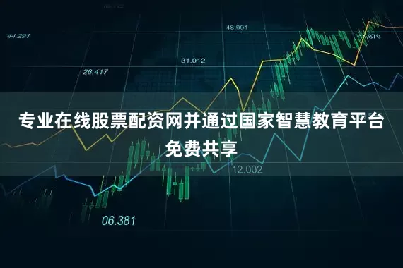 专业在线股票配资网并通过国家智慧教育平台免费共享