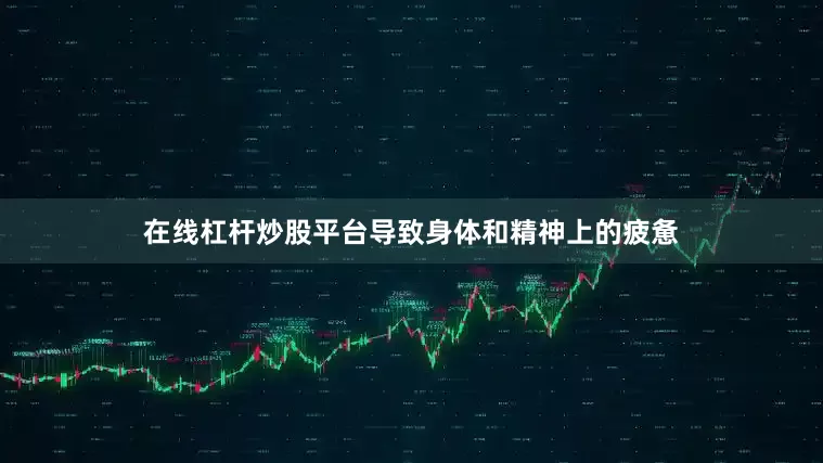 在线杠杆炒股平台导致身体和精神上的疲惫