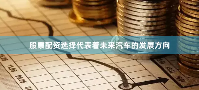 股票配资选择代表着未来汽车的发展方向
