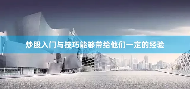 炒股入门与技巧能够带给他们一定的经验