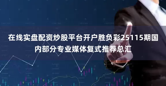 在线实盘配资炒股平台开户胜负彩25115期国内部分专业媒体复式推荐总汇