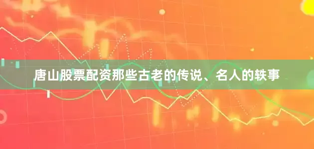 唐山股票配资那些古老的传说、名人的轶事